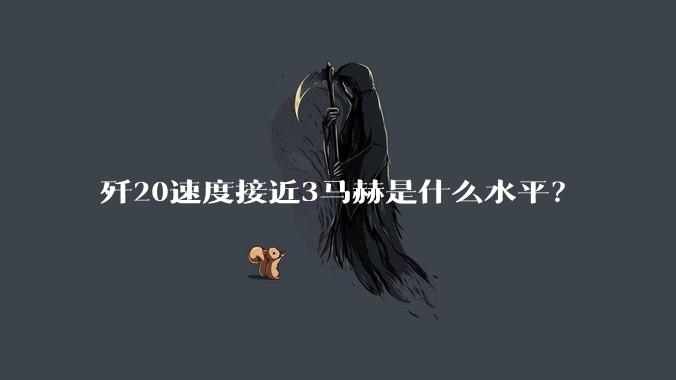 歼20速度接近3马赫是什么水平？