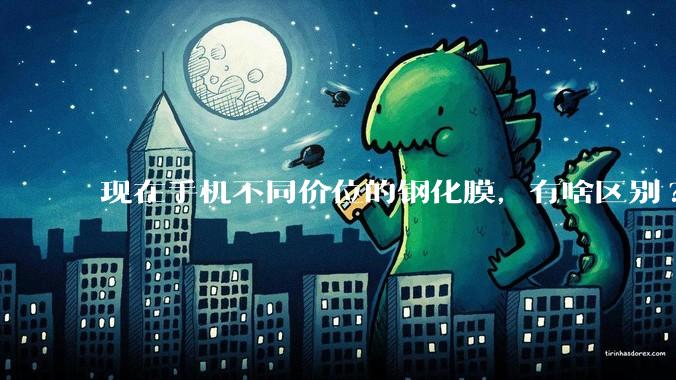 现在手机不同价位的钢化膜，有啥区别?