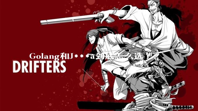 Golang和J***a到底怎么选?