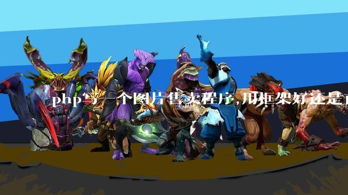 php写一个图片售卖程序,用框架好还是直接写好?