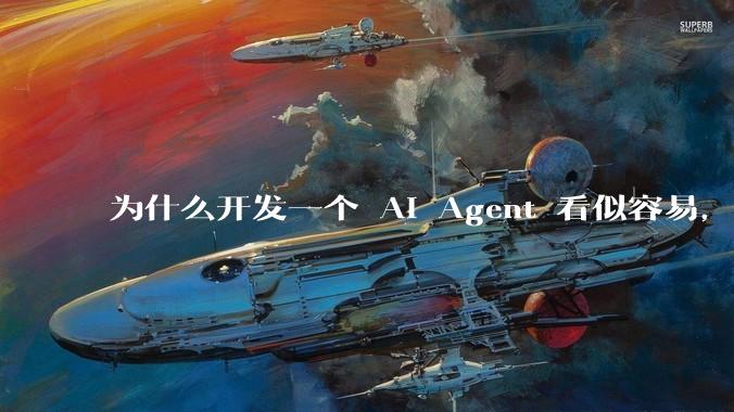 为什么开发一个 AI Agent 看似容易，但真正让它「好用」却如此困难？技术瓶颈主要在哪里？