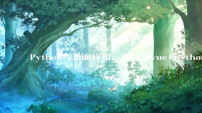 Python写桌面应用，可以用vue+python再通过打包的形式实现吗？如果可以，应该怎么写？