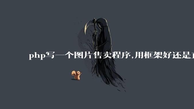 php写一个图片售卖程序,用框架好还是直接写好?