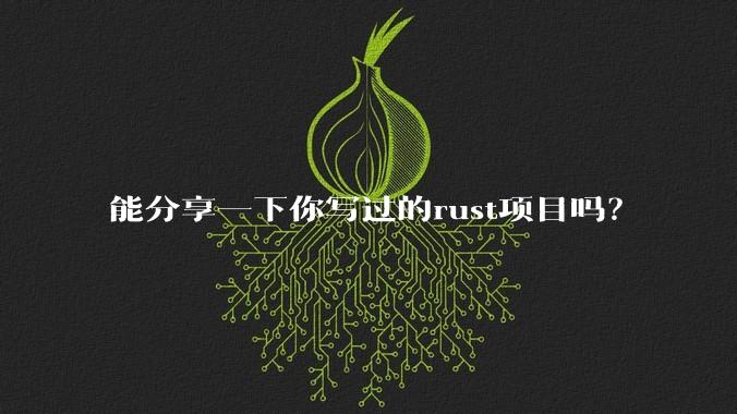 能分享一下你写过的rust项目吗？