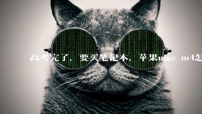 高考完了，要买笔记本，苹果mac m4怎么样？