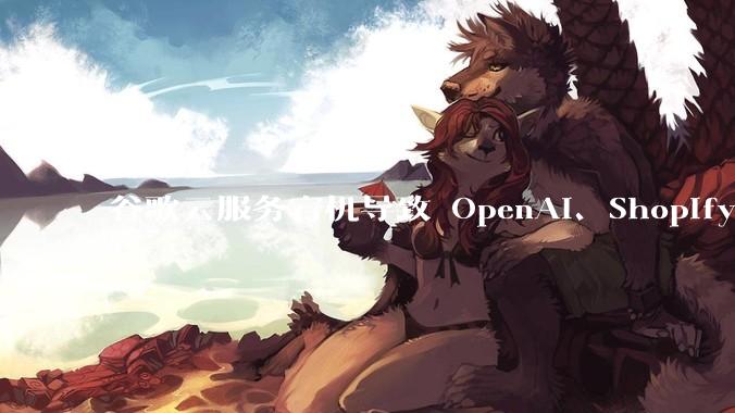 谷歌云服务宕机导致 OpenAI、Shopify 等服务中断，此次宕机的具体技术原因是什么？