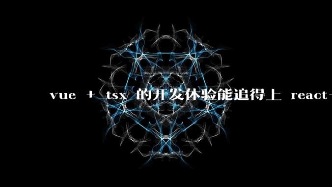 vue + tsx 的开发体验能追得上 react+tsx么？