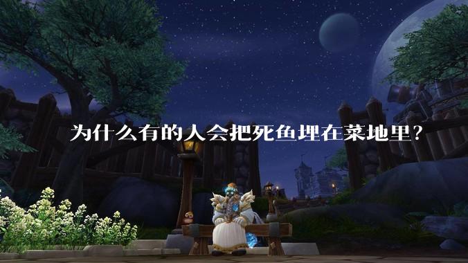 为什么有的人会把死鱼埋在菜地里？