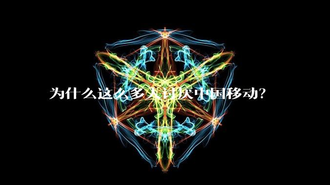 为什么这么多人讨厌中国移动？